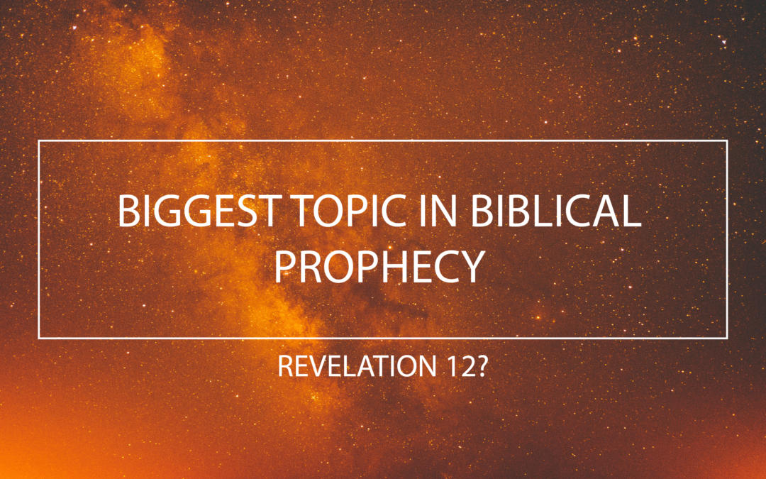 The Biggest Topic in Bible Prophecy: Revelation 12?